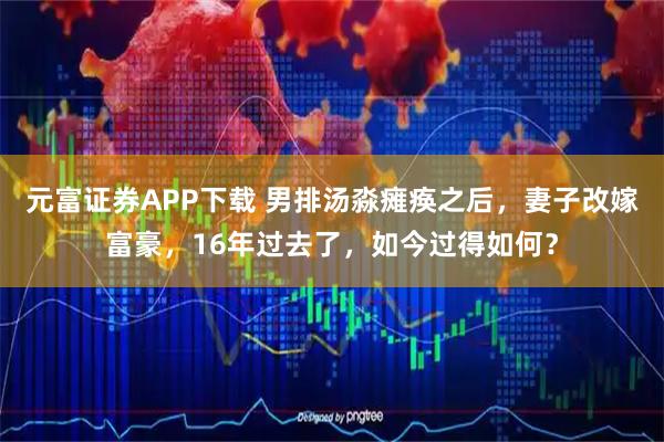 元富证券APP下载 男排汤淼瘫痪之后，妻子改嫁富豪，16年过去了，如今过得如何？