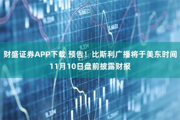 财盛证券APP下载 预告！比斯利广播将于美东时间11月10日盘前披露财报