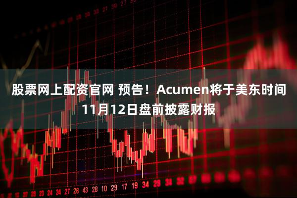 股票网上配资官网 预告！Acumen将于美东时间11月12日盘前披露财报