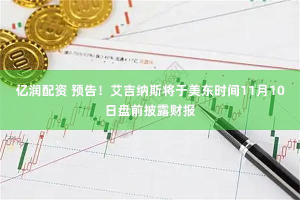亿润配资 预告！艾吉纳斯将于美东时间11月10日盘前披露财报