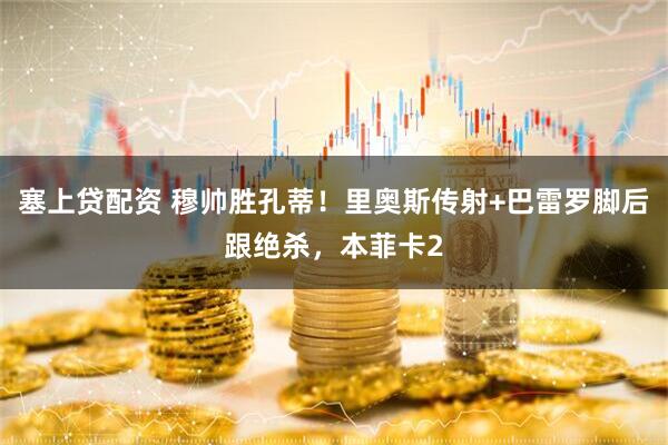 塞上贷配资 穆帅胜孔蒂!里奥斯传射+巴雷罗脚后跟绝杀,本菲卡2