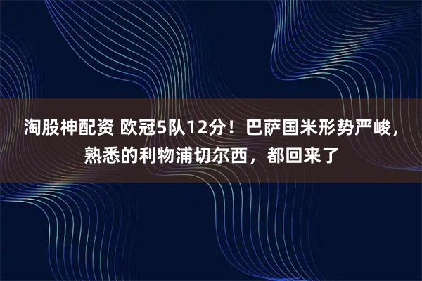 淘股神配资 欧冠5队12分!巴萨国米形势严峻,熟悉的利物浦切尔西,都回来了