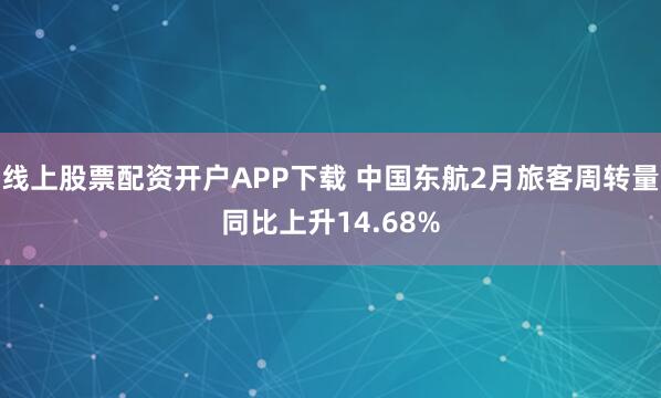 线上股票配资开户APP下载 中国东航2月旅客周转量同比上升14.68%