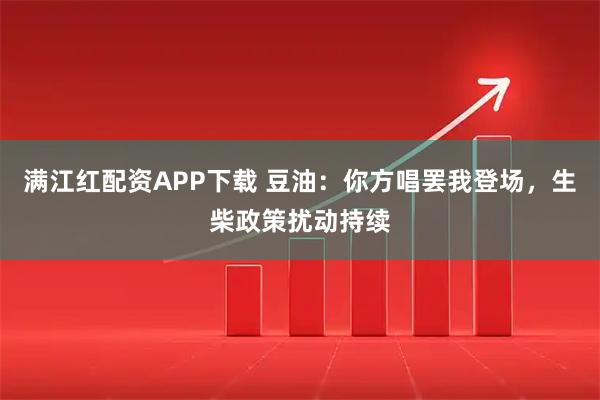 满江红配资APP下载 豆油:你方唱罢我登场,生柴政策扰动持续