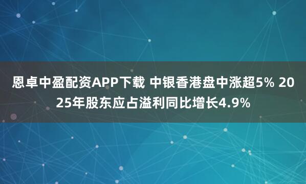 恩卓中盈配资APP下载 中银香港盘中涨超5% 2025年股东应占溢利同比增长4.9%