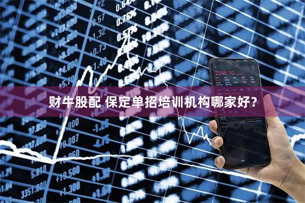 财牛股配 保定单招培训机构哪家好？