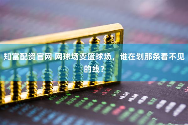 知富配资官网 网球场变篮球场，谁在划那条看不见的线？