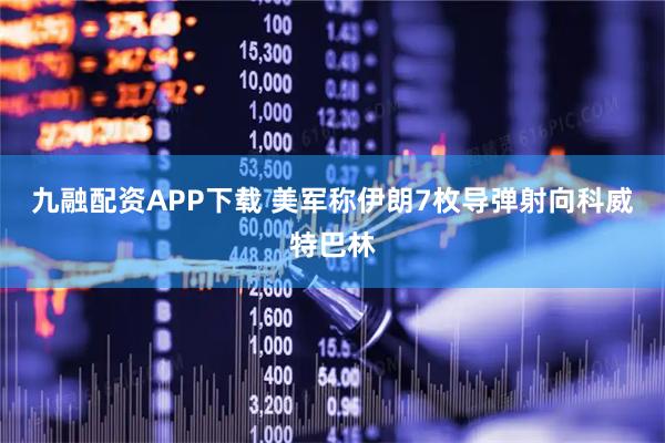 九融配资APP下载 美军称伊朗7枚导弹射向科威特巴林