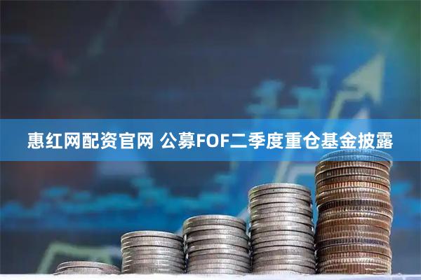 惠红网配资官网 公募FOF二季度重仓基金披露